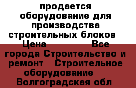 продается оборудование для производства строительных блоков › Цена ­ 210 000 - Все города Строительство и ремонт » Строительное оборудование   . Волгоградская обл.